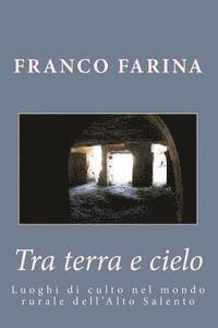 Franco Farina - Tra terra e cielo: Luoghi di culto nel mondo rurale dell'Alto Salento, Häftad