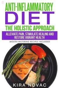 bokomslag Anti-Inflammatory Diet: The Holistic Approach: Alleviate Pain, Stimulate Healing and Restore Vibrant Health (Mouth-Watering Recipes Included)