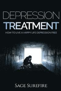 bokomslag Depression Treatment: How To Live A Happy Life Depression Free - Depression And Anxiety Free Depression Treatment And Depression Cure