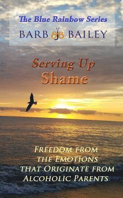 Serving Up Shame: Freedom from the Emotions that Originate from Alcoholic Parents 1