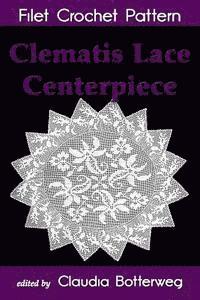 bokomslag Clematis Lace Centerpiece Filet Crochet Pattern: Complete Instructions and Chart