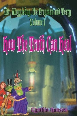 Mr. Wogglebug, the Frogman, and Terry: Volume 1: How the Truth Can Heal 1