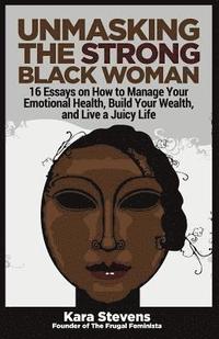 bokomslag Unmasking The Strong Black Woman: How to Manage Your Emotional Health, Build Your Wealth, and Live a Juicy Life