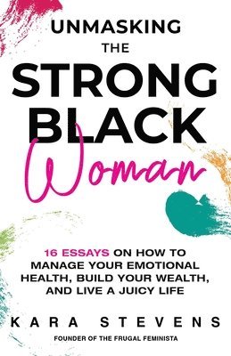 bokomslag Unmasking The Strong Black Woman: How to Manage Your Emotional Health, Build Your Wealth, and Live a Juicy Life