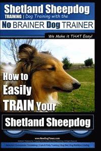bokomslag Shetland Sheepdog Training Dog Training with the No BRAINER Dog TRAINER We make it THAT Easy!: How to EASILY TRAIN Your Shetland Sheepdog