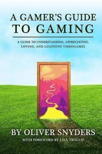 bokomslag A Gamer's Guide to Gaming: A Guide to Understanding, Appreciating, Loving, and Loathing Videogames