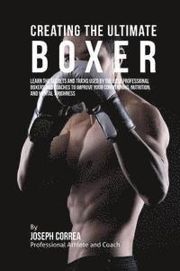 Correa (Professional Athlete and Coach) - Creating the Ultimate Boxer: Learn the Secrets and Tricks Used by the Best Professional Boxers and Coaches to Improve Your Conditioning, Nutrition,, Häftad
