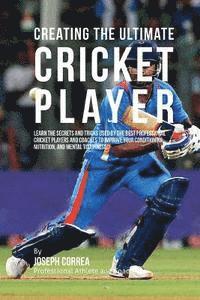 Correa (Professional Athlete and Coach) - Creating the Ultimate Cricket Player: Learn the Secrets and Tricks Used by the Best Professional Cricket Players and Coaches to Improve Your Condition, Häftad