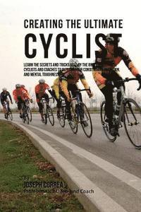 Correa (Professional Athlete and Coach) - Creating the Ultimate Cyclist: Learn the Secrets and Tricks Used by the Best Professional Cyclists and Coaches to Improve Your Conditioning, Nutritio, Häftad