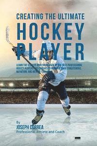 bokomslag Creating the Ultimate Hockey Player: Learn the Secrets and Tricks Used by the Best Professional Hockey Players and Coaches to Improve Their Conditioni