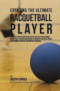 Correa (Professional Athlete and Coach) - Creating the Ultimate Racquetball Player: Learn the Secrets and Tricks Used by the Best Professional Racquetball Players and Coaches to Improve Your A, Häftad