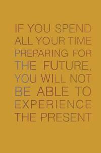 bokomslag If You Spend All Your Time Preparing for the Future: You Will Not be Able to Experience the Present