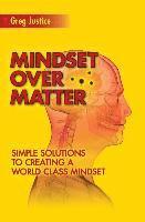 bokomslag Mindset Over Matter: Simple Solutions to Creating A World Class Mindset