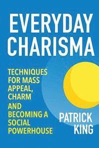Patrick King - Everyday Charisma: Techniques for Mass Appeal, Charm, and Becoming a Social Powe, Häftad