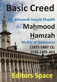 bokomslag Basic Creed: Basic Islamic Creed by Shaykh `Allaamah AsSayyid Mahmood alHamzaawiyy (1821-1887 CE; 1236-1305 AH) Damascus' Hanfiyy M