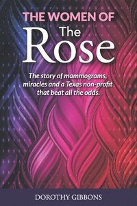bokomslag The Women of The Rose: The story of mammograms, miracles and a Texas non-profit that beat all the odds