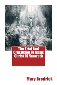 bokomslag The Trial And Crucifixon Of Jesus Christ Of Nazareth