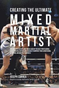 bokomslag Creating the Ultimate Mixed Martial Artist: Discover the Secrets and Tricks Used by the Best Professional Mixed Martial Artists and Coaches to Improve