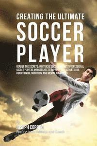 Correa (Professional Athlete and Coach) - Creating the Ultimate Soccer Player: Realize the Secrets and Tricks Used by the Best Professional Soccer Players and Coaches to Improve Your Athletici, Häftad