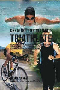 bokomslag Creating the Ultimate Triathlete: Discover the Secrets and Tricks Used by the Best Professional Triathletes and Coaches to Improve Your Athleticism, R