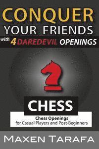 Chess: Conquer your Friends with 4 Daredevil Openings: Chess Openings for Casual Players and Post-Beginners 1