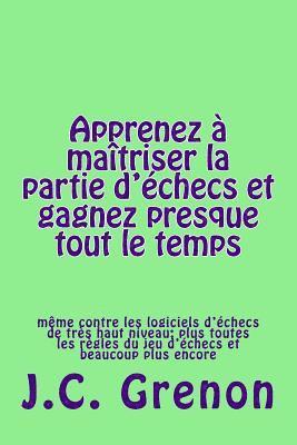 Apprenez a maitriser la partie d'echecs et gagner presque tout le temps: même contre les logiciels d'échecs de très haut niveau 1