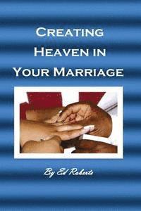 Ed Roberts - Creating Heaven in Your Marriage: (For the Married or Unmarried), Häftad