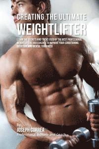 Correa (Professional Athlete and Coach) - Creating the Ultimate Weightlifter: Learn the Secrets and Tricks Used by the Best Professional Weightlifters and Coaches to Improve Your Conditioning,, Häftad