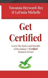 bokomslag Get Certified: Learn The Basics and Benefits of Becoming a Certified Business Owners