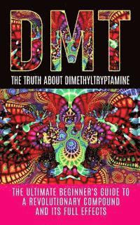 bokomslag Dmt: The Truth About Dimethyltryptamine: The Ultimate Beginner's Guide To A Revolutionary Compound And Its Full Effects