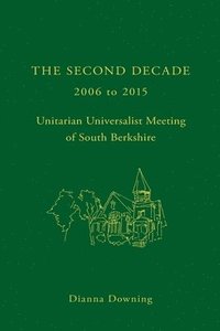 bokomslag The Second Decade: 2006 - 2015 -- Unitarian Universalist Meeting of South Berkshire