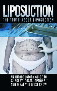 bokomslag Liposuction: The Truth About Liposuction: An Introductory Guide to Surgery, Costs, Options, And What You Must Know