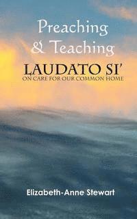 Preaching & Teaching LAUDATO SI': On Care for Our Common Home 1