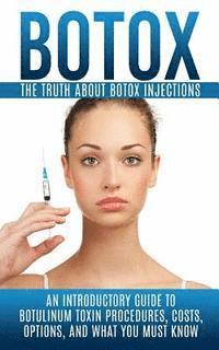 bokomslag Botox: The Truth About Botox Injections: An Introductory Guide to Botulinum Toxin Procedures, Costs, Options, And What You Must Know