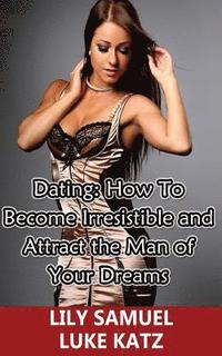 bokomslag Dating: How To Become Irresistible and Attract the Man of Your Dreams: How To Get Your Prince Charming Want You!