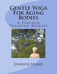 bokomslag Gentle Yoga For Aging Bodies: A Teacher Training Manual