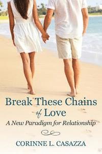 bokomslag Break These Chains of Love: A New Paradigm for Relationship