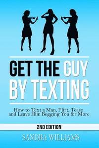 bokomslag Get the Guy by Texting: How to Text a Man, Flirt, Tease and Leave Him Begging You for More