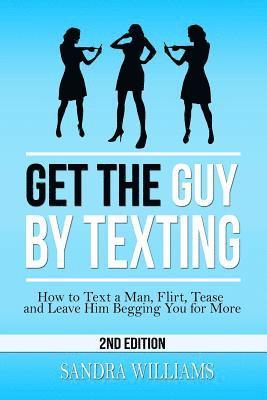 Sandra Williams - Get the Guy by Texting: How to Text a Man, Flirt, Tease and Leave Him Begging You for More, Häftad