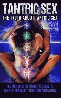 bokomslag Tantric Sex: The Truth About Tantric Sex: The Ultimate Beginner's Guide to Sacred Sexuality Through Neotantra