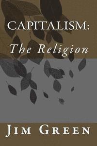 Jim Green - Capitalism: The Religion, Häftad