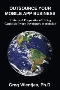 bokomslag Outsource Your Mobile App Business: Ethics and Pragmatics of Hiring Genius Software Developers Worldwide