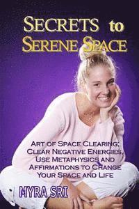 bokomslag Secrets to Serene Space: Art of Space Clearing, Clear Negative Energies, Use Metaphysics and Affirmations to Clear Your Space and Your Life