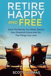 Scott Thomas - Retire Happy And Free: Have The Money You Need, Secure Your Financial Future And Do The Things You Love, Häftad
