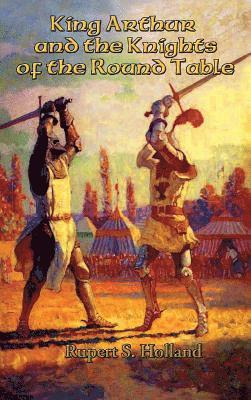 Rupert S Holland, Rupert S. Holland - King Arthur and the Knights of the Round Table, Inbunden