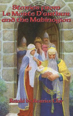 Beatrice Clay - Stories from Le Morte D'arthur and the Mabinogion, Inbunden