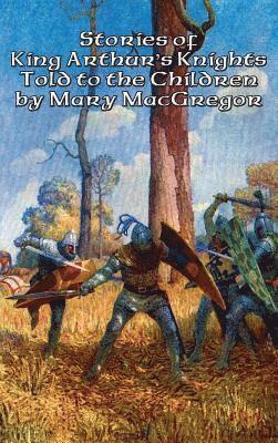 Mary MacGregor - Stories of King Arthur's Knights Told to the Children by Mary MacGregor, Inbunden