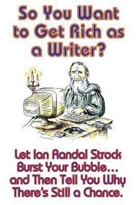 bokomslag So You Want to Get Rich as a Writer? Let Ian Randal Strock Burst Your Bubble... and Then Tell You Why There's Still a Chance.