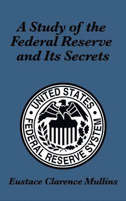 Eustace Clarence Mullins - Study of the Federal Reserve and Its Secrets, Inbunden