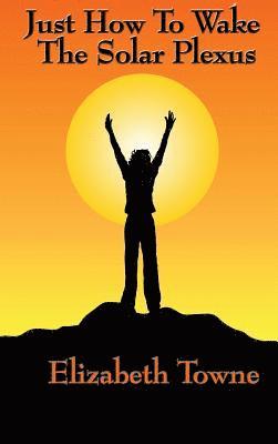 Elizabeth Towne - Just How to Wake the Solar Plexus, Inbunden